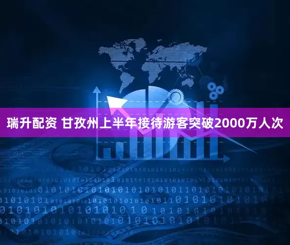 瑞升配资 甘孜州上半年接待游客突破2000万人次