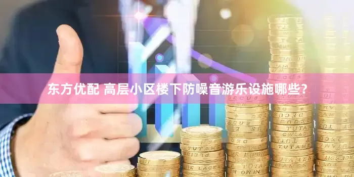 东方优配 高层小区楼下防噪音游乐设施哪些？
