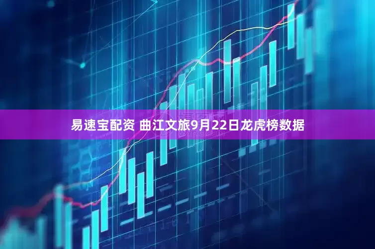 易速宝配资 曲江文旅9月22日龙虎榜数据