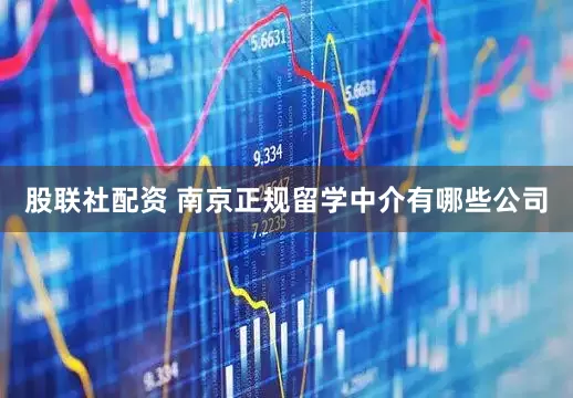 股联社配资 南京正规留学中介有哪些公司