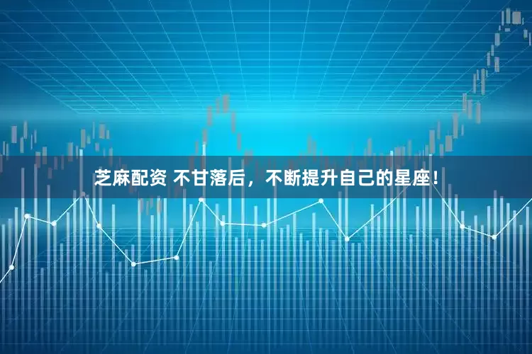 芝麻配资 不甘落后，不断提升自己的星座！