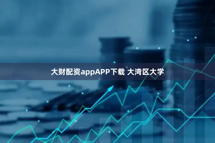 大财配资appAPP下载 大湾区大学