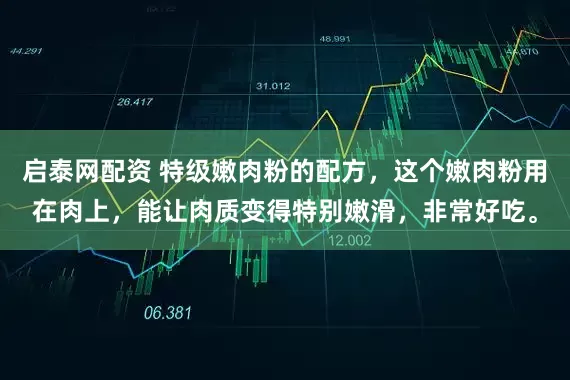 启泰网配资 特级嫩肉粉的配方，这个嫩肉粉用在肉上，能让肉质变得特别嫩滑，非常好吃。