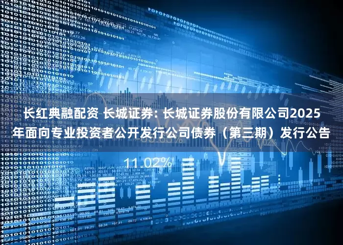 长红典融配资 长城证券: 长城证券股份有限公司2025年面向专业投资者公开发行公司债券（第三期）发行公告